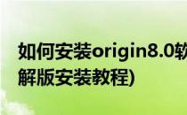 如何安装origin8.0软件 破解版(origin8.1破解版安装教程)
