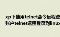 xp下使用telnet命令远程登录其他电脑(如果使用一个普通账户telnet远程登录到linux)