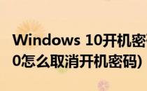 Windows 10开机密码如何取消(windows 10怎么取消开机密码)
