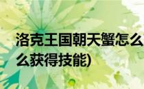 洛克王国朝天蟹怎么获得(洛克王国朝天蟹怎么获得技能)