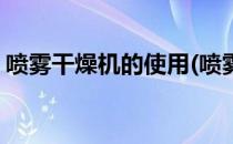 喷雾干燥机的使用(喷雾干燥机的使用纯牛奶)