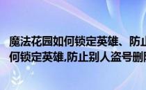 魔法花园如何锁定英雄、防止别人盗号删除英雄(魔法花园如何锁定英雄,防止别人盗号删除英雄卡片)