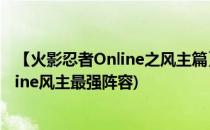 【火影忍者Online之风主篇】女王队阵容分析(火影忍者online风主最强阵容)