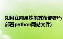 如何在网易蜂巢发布部署Python网站(如何在网易蜂巢发布部署python网站文件)