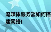 流媒体服务器如何搭建(流媒体服务器如何搭建网络)
