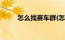 怎么找赛车群(怎么找赛车群微信)