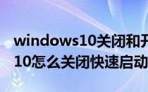 windows10关闭和开启快速启动(Windows10怎么关闭快速启动)