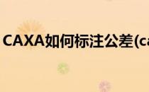 CAXA如何标注公差(caxa如何标注公差代号)