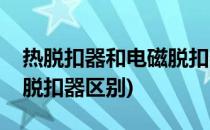 热脱扣器和电磁脱扣器区别(热脱扣器和电磁脱扣器区别)