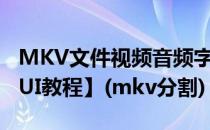 MKV文件视频音频字幕分离【mkvmerge GUI教程】(mkv分割)