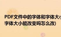 PDF文件中的字体和字体大小能改变吗(pdf文件中的字体和字体大小能改变吗怎么改)