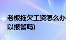 老板拖欠工资怎么办(老板拖欠工资怎么办可以报警吗)