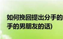 如何挽回提出分手的男朋友(如何挽回提出分手的男朋友的话)
