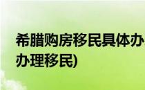 希腊购房移民具体办理流程是什么(希腊怎么办理移民)