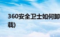 360安全卫士如何卸载(360安全卫士如何卸载)