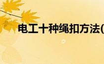 电工十种绳扣方法(电工十种绳扣方法)