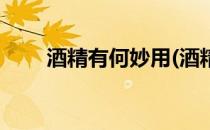 酒精有何妙用(酒精有何妙用的作用)