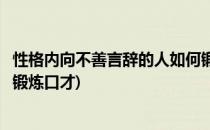 性格内向不善言辞的人如何锻炼卓越口才(性格内向的人怎么锻炼口才)