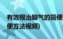 有效根治脚气的简便方法(有效根治脚气的简便方法视频)