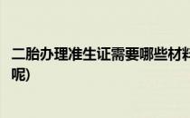 二胎办理准生证需要哪些材料(二胎办理准生证需要哪些材料呢)