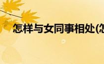 怎样与女同事相处(怎样与女同事相处好)