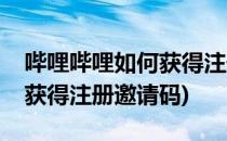 哔哩哔哩如何获得注册邀请码(哔哩哔哩如何获得注册邀请码)