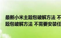 最新小米主题包破解方法 不需要安装任何软件(最新小米主题包破解方法 不需要安装任何软件下载)