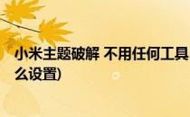 小米主题破解 不用任何工具(小米主题破解 不用任何工具怎么设置)