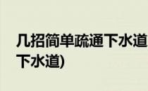 几招简单疏通下水道方法(一招教你轻松疏通下水道)