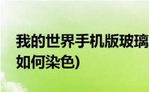 我的世界手机版玻璃怎么染色(我的世界玻璃如何染色)