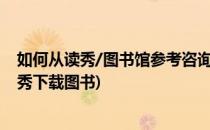 如何从读秀/图书馆参考咨询联盟下载最新电子书(怎么用读秀下载图书)