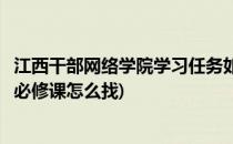 江西干部网络学院学习任务如何快速学完(江西网络干部学院必修课怎么找)