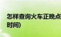怎样查询火车正晚点(怎样查询火车正晚点的时间)