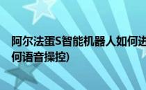 阿尔法蛋S智能机器人如何进行语音对话与学习(阿尔法蛋如何语音操控)