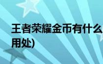 王者荣耀金币有什么用(王者荣耀金币有什么用处)