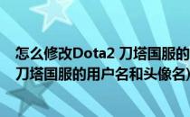 怎么修改Dota2 刀塔国服的用户名和头像(怎么修改dota2 刀塔国服的用户名和头像名)