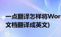 一点翻译怎样将Word在线翻译成英文(word文档翻译成英文)