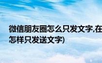 微信朋友圈怎么只发文字,在哪发送纯文字信息(微信朋友圈怎样只发送文字)