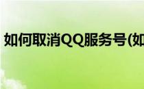 如何取消QQ服务号(如何取消qq服务号密码)