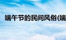 端午节的民间风俗(端午节的民间风俗简介)