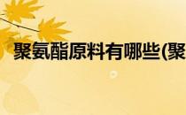 聚氨酯原料有哪些(聚氨酯原料有哪些种类)