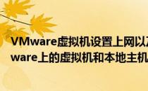 VMware虚拟机设置上网以及与本地计算机通信(如何让vmware上的虚拟机和本地主机通信)