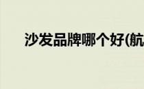 沙发品牌哪个好(航空沙发品牌哪个好)