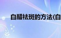 白醋祛斑的方法(白醋祛斑的方法步骤)