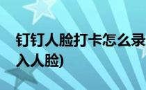 钉钉人脸打卡怎么录入(钉钉人脸打卡怎么录入人脸)