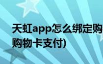 天虹app怎么绑定购物卡(天虹app怎么绑定购物卡支付)