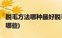 脱毛方法哪种最好脱毛方法大PK(脱毛方法有哪些)