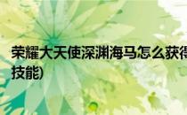 荣耀大天使深渊海马怎么获得(荣耀大天使深渊海马怎么获得技能)