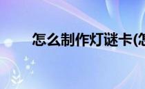 怎么制作灯谜卡(怎么制作灯谜卡片)