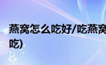 燕窝怎么吃好/吃燕窝的注意事项(燕窝要如何吃)